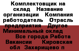 1Комплектовщик на склад › Название организации ­ Компания-работодатель › Отрасль предприятия ­ Другое › Минимальный оклад ­ 17 000 - Все города Работа » Вакансии   . Кировская обл.,Захарищево п.